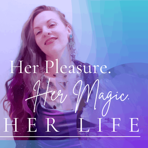 Her Pleasure. Her Magic. HER LIFE I Der Podcast für weibliche Lust, wilde Weiblichkeit & ein Leben voller Lebendigkeit